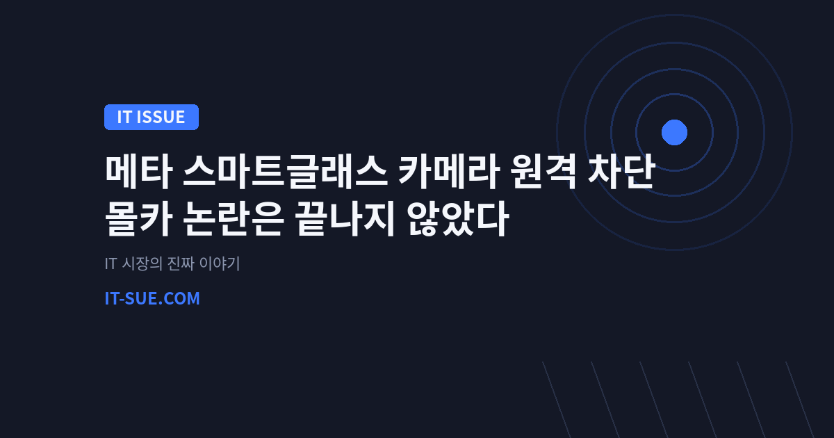 메타 스마트글래스 카메라 원격 차단, 몰카 논란은 끝나지 않았다