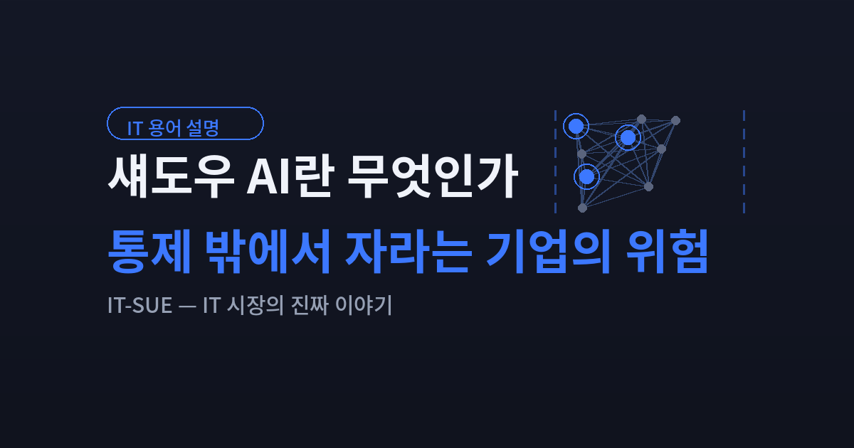 섀도우 AI란 무엇인가 — 통제 밖에서 자라는 기업의 위험