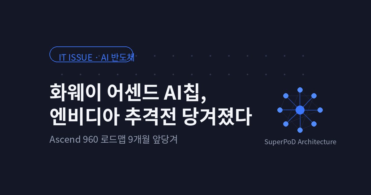 화웨이 어센드 AI칩, 엔비디아 추격전이 9개월 앞당겨진 이유
